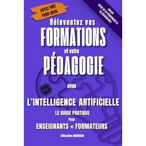 ABRAHAM, Sébastien Réinventez vos Formations et votre Pédagogie Avec l’Intelligence Artificielle Le guide pratique Pour Enseignants et Formateurs ABRAHAM, Sébastien Réinventez vos Formations et votre Pédagogie Avec l’Intelligence Artificielle Le guide pratique Pour Enseignants et Formateurs