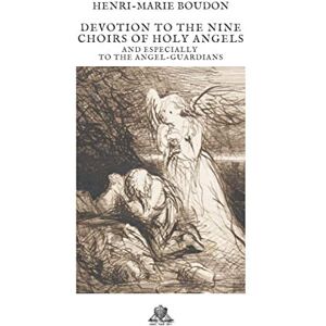 Boudon, Henri-Marie Devotion to the nine choirs of holy angels: And especially to the Angel-Guardians Boudon, Henri-Marie Devotion to the nine choirs of holy angels: And especially to the Angel-Guardians