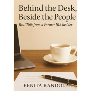 Randolph, Benita Behind the Desk Beside the People: Real Talk from a Former IRS Insider Randolph, Benita Behind the Desk Beside the People: Real Talk from a Former IRS Insider