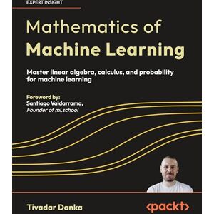 Danka, Tivadar Mathematics of Machine Learning: Master linear algebra, calculus, and probability for machine learning Danka, Tivadar Mathematics of Machine Learning: Master linear algebra, calculus, and probability for machine learning