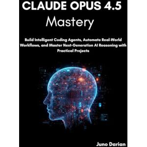 Darian, Juno Claude Opus 4.5 Mastery: Build Intelligent Coding Agents, Automate Real-World Workflows, and Master Next-Generation AI Reasoning with Practical Projects Darian, Juno Claude Opus 4.5 Mastery: Build Intelligent Coding Agents, Automate Real-World Workflows, and Master Next-Generation AI Reasoning with Practical Projects