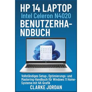 Jordan, Clarke HP 14 Laptop Intel Celeron N4020 Benutzerhandbuch: Vollständiges Setup-, Optimierungs- und Mastering-Handbuch für Windows 11 Home-Systeme mit 4K-Grafik Jordan, Clarke HP 14 Laptop Intel Celeron N4020 Benutzerhandbuch: Vollständiges Setup-, Optimierungs- und Mastering-Handbuch für Windows 11 Home-Systeme mit 4K-Grafik