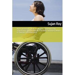 Roy, Sujan AI for Inclusion: How Intelligent Systems Can Transform Special Needs, Families, and the Future of Human Development Roy, Sujan AI for Inclusion: How Intelligent Systems Can Transform Special Needs, Families, and the Future of Human Development