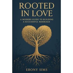 Sims, Ebony “Rooted in Love: A Modern Guide to Building a Successful Marriage” Sims, Ebony “Rooted in Love: A Modern Guide to Building a Successful Marriage”
