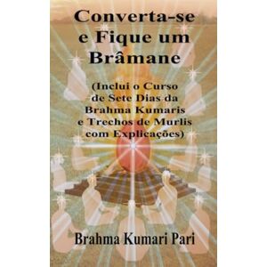 Kumari Pari, Brahma Converta-se e Fique um Brâmane: Inclui o Curso de Sete Dias da Brahma Kumaris e Trechos de Murlis com Explicações Kumari Pari, Brahma Converta-se e Fique um Brâmane: Inclui o Curso de Sete Dias da Brahma Kumaris e Trechos de Murlis com Explicações