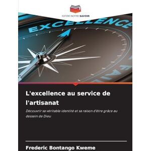 Bontango Kweme, Frederic L'excellence au service de l'artisanat: Découvrir sa véritable identité et sa raison d'être grâce au dessein de Dieu Bontango Kweme, Frederic L'excellence au service de l'artisanat: Découvrir sa véritable identité et sa raison d'être grâce au dessein de Dieu