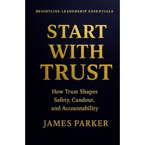 Parker, James Start With Trust: Where real leadership begins, and bad leadership ends. (Brightline Leadership Essentials) Parker, James Start With Trust: Where real leadership begins, and bad leadership ends. (Brightline Leadership Essentials)