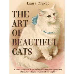 Oravec, Laura The Art of Beautiful Cats: A coffee table book of cat art that will feed your appreciation of beauty, nostalgia, amusement and laughter Oravec, Laura The Art of Beautiful Cats: A coffee table book of cat art that will feed your appreciation of beauty, nostalgia, amusement and laughter