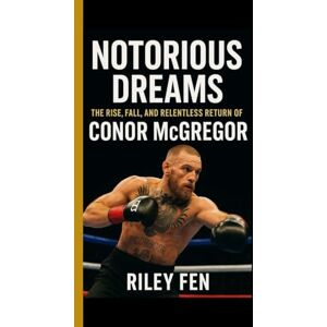 Fen, Riley NOTORIOUS DREAMS: The Rise, Fall, and Relentless Return of Conor McGregor Fen, Riley NOTORIOUS DREAMS: The Rise, Fall, and Relentless Return of Conor McGregor