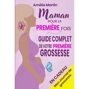 Martin, Amélie Maman pour la première fois: Tout ce que vous devez savoir pour votre première grossesse. Le guide complet et pratique de la conception à la naissance et la première année avec votre bébé Martin, Amélie Maman pour la première fois: Tout ce que vous devez savoir pour votre première grossesse. Le guide complet et pratique de la conception à la naissance et la première année avec votre bébé