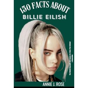 Rose, Annie J. 150 FACTS ABOUT BILLIE EILISH: The untold Biography and Legacy of a Voice That Defined a Generation Rose, Annie J. 150 FACTS ABOUT BILLIE EILISH: The untold Biography and Legacy of a Voice That Defined a Generation