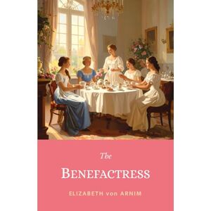 von Arnim, Elizabeth The Benefactress: The 1901 Witty Victorian Tale of Romance & Female Empowerment in a German Villa von Arnim, Elizabeth The Benefactress: The 1901 Witty Victorian Tale of Romance & Female Empowerment in a German Villa