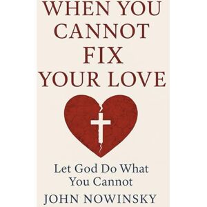 NOWINSKY, JOHN When You Cannot Fix Your Love: Let God Do What You Cannot NOWINSKY, JOHN When You Cannot Fix Your Love: Let God Do What You Cannot