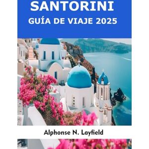Layfield, Alphonse N. Guía de Viaje Santorini 2025: Explora la isla icónica de Grecia: vistas a la caldera, pueblos en los acantilados, playas de arena negra, rutas del vino y atardeceres en el mar Egeo Layfield, Alphonse N. Guía de Viaje Santorini 2025: Explora la isla icónica de Grecia: vistas a la caldera, pueblos en los acantilados, playas de arena negra, rutas del vino y atardeceres en el mar Egeo