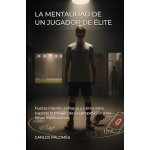 PALOMÉS, CARLOS LA MENTALIDAD DE UN JUGADOR DE ÉLITE: Fuerza interior, enfoque y calma para superar la presión de la competición y las falsas expectativas PALOMÉS, CARLOS LA MENTALIDAD DE UN JUGADOR DE ÉLITE: Fuerza interior, enfoque y calma para superar la presión de la competición y las falsas expectativas