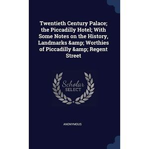 Anonymous Twentieth Century Palace; the Piccadilly Hotel; With Some Notes on the History, Landmarks & Worthies of Piccadilly & Regent Street Anonymous Twentieth Century Palace; the Piccadilly Hotel; With Some Notes on the History, Landmarks & Worthies of Piccadilly & Regent Street
