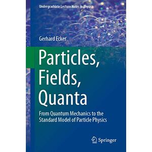 Ecker, Gerhard Particles, Fields, Quanta: From Quantum Mechanics to the Standard Model of Particle Physics (Undergraduate Lecture Notes in Physics) Ecker, Gerhard Particles, Fields, Quanta: From Quantum Mechanics to the Standard Model of Particle Physics (Undergraduate Lecture Notes in Physics)