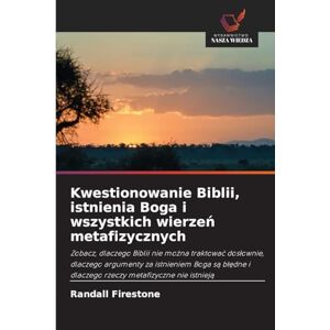 Firestone, Randall Kwestionowanie Biblii, istnienia Boga i wszystkich wierzeń metafizycznych: Zobacz, dlaczego Biblii nie mo¿na traktowa¿ dos¿ownie, dlaczego argumenty ... i dlaczego rzeczy metafizyczne nie istniej¿ Firestone, Randall Kwestionowanie Biblii, istnienia Boga i wszystkich wierzeń metafizycznych: Zobacz, dlaczego Biblii nie mo¿na traktowa¿ dos¿ownie, dlaczego argumenty ... i dlaczego rzeczy metafizyczne nie istniej¿