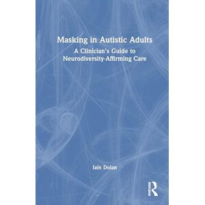 Dolan, Iain Masking in Autistic Adults: A Clinician’s Guide to Neurodiversity-Affirming Care Dolan, Iain Masking in Autistic Adults: A Clinician’s Guide to Neurodiversity-Affirming Care