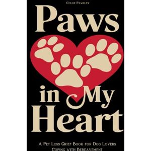 Pawsley, Chloe Paws in My Heart: A Pet Loss Grief Book for Dog Lovers Coping with Bereavement: Healing the Loss of a Dog A Heartfelt Collection of Stories and Poems Pawsley, Chloe Paws in My Heart: A Pet Loss Grief Book for Dog Lovers Coping with Bereavement: Healing the Loss of a Dog A Heartfelt Collection of Stories and Poems