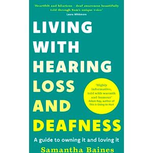 Baines, Samantha Living With Hearing Loss and Deafness: A guide to owning it and loving it Baines, Samantha Living With Hearing Loss and Deafness: A guide to owning it and loving it