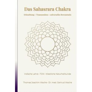 Wache, Thomas Joachim Das Sahasrara Chakra: Erleuchtung Transzendenz universelles Bewusstsein (Die Chakren aus der indischen, chinesischen und westlichen, naturheilkundlichen Sicht.) Wache, Thomas Joachim Das Sahasrara Chakra: Erleuchtung Transzendenz universelles Bewusstsein (Die Chakren aus der indischen, chinesischen und westlichen, naturheilkundlichen Sicht.)