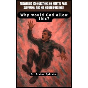 Ephraim, Arvind Why would God allow this?: Answering 100 Questions on Mental Pain, Suffering, and His Hidden Presence Ephraim, Arvind Why would God allow this?: Answering 100 Questions on Mental Pain, Suffering, and His Hidden Presence