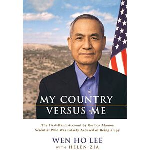Lee My Country Versus Me: The First-Hand Account by the Los Alamos Scientist Who Was Falsely Accused of Being a Spy Lee My Country Versus Me: The First-Hand Account by the Los Alamos Scientist Who Was Falsely Accused of Being a Spy
