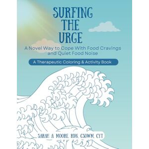 Moore RD, Sarah A. Surfing the Urge: A Novel Way to Cope With Food Cravings and Quiet Food Noise, a Therapeutic Coloring & Activity Book Moore RD, Sarah A. Surfing the Urge: A Novel Way to Cope With Food Cravings and Quiet Food Noise, a Therapeutic Coloring & Activity Book