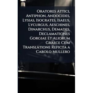 Anonymous Oratores Attici, Antiphon, Andocides, Lysias, Isocrates, Isaeus, Lycurgus, Aeschines, Dinarchus, Demades, Declamationes Gorgiae Et Aliorum Graece Cum ... Commentarii in Demosthenem Et Index Nomin Anonymous Oratores Attici, Antiphon, Andocides, Lysias, Isocrates, Isaeus, Lycurgus, Aeschines, Dinarchus, Demades, Declamationes Gorgiae Et Aliorum Graece Cum ... Commentarii in Demosthenem Et Index Nomin