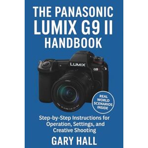 Hall, Gary The Panasonic Lumix G9 II Handbook: Step-by-Step Instructions for Operation, Settings, and Creative Shooting Hall, Gary The Panasonic Lumix G9 II Handbook: Step-by-Step Instructions for Operation, Settings, and Creative Shooting