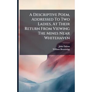 Dalton, John A Descriptive Poem, Addressed To Two Ladies, At Their Return From Viewing The Mines Near Whitehaven Dalton, John A Descriptive Poem, Addressed To Two Ladies, At Their Return From Viewing The Mines Near Whitehaven