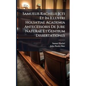 Rachel, Samuel Samuelis Rachelii Jcti Et In Illustri Holsatiae Academia Antecessoris De Jure Naturae Et Gentium Dissertationes Rachel, Samuel Samuelis Rachelii Jcti Et In Illustri Holsatiae Academia Antecessoris De Jure Naturae Et Gentium Dissertationes