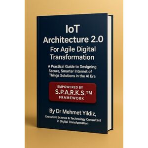 Yildiz, Dr Mehmet IoT Architecture 2.0 For Agile Digital Transformation: A Practical Guide to Designing Secure, Smarter Internet of Things Solutions in the AI Era (Technology Excellence and Leadership Series) Yildiz, Dr Mehmet IoT Architecture 2.0 For Agile Digital Transformation: A Practical Guide to Designing Secure, Smarter Internet of Things Solutions in the AI Era (Technology Excellence and Leadership Series)