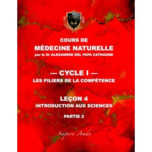 DEL PAPA, Dr Alexandre Cours de Médecine Naturelle Leçon 4 : Introduction aux sciences — partie 2 (Cours de Médecine Naturelle — Cycle 1 : Les piliers de la compétence) DEL PAPA, Dr Alexandre Cours de Médecine Naturelle Leçon 4 : Introduction aux sciences — partie 2 (Cours de Médecine Naturelle — Cycle 1 : Les piliers de la compétence)