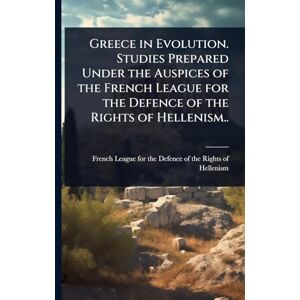Greece in Evolution. Studies Prepared Under the Auspices of the French League for the Defence of the Rights of Hellenism.. Greece in Evolution. Studies Prepared Under the Auspices of the French League for the Defence of the Rights of Hellenism..