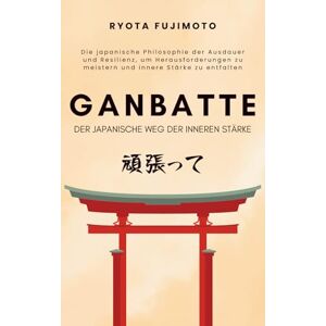 Fujimoto, Ryota Ganbatte – Der japanische Weg der inneren Stärke: Die japanische Philosophie der Ausdauer und Resilienz, um Herausforderungen zu meistern und innere Stärke zu entfalten (Reflektionen des Sakura) Fujimoto, Ryota Ganbatte – Der japanische Weg der inneren Stärke: Die japanische Philosophie der Ausdauer und Resilienz, um Herausforderungen zu meistern und innere Stärke zu entfalten (Reflektionen des Sakura)