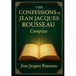 Rousseau, Jean-Jacques The Confessions of Jean-Jacques Rousseau (Complete Illustrated Edition): A groundbreaking narrative blending personal confession vivid social ... insight into human nature and ambition Rousseau, Jean-Jacques The Confessions of Jean-Jacques Rousseau (Complete Illustrated Edition): A groundbreaking narrative blending personal confession vivid social ... insight into human nature and ambition