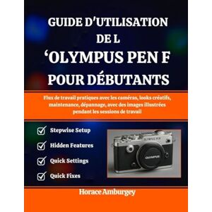 Amburgey, Horace GUIDE D'UTILISATION DE L'OLYMPUS PEN-F POUR DÉBUTANTS: Flux de travail pratiques avec les caméras, looks créatifs, maintenance, dépannage, avec des images illustrées pendant les sessions de travail Amburgey, Horace GUIDE D'UTILISATION DE L'OLYMPUS PEN-F POUR DÉBUTANTS: Flux de travail pratiques avec les caméras, looks créatifs, maintenance, dépannage, avec des images illustrées pendant les sessions de travail