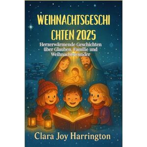 Joy Harrington, Clara Weihnachtsgeschichten 2025: Herzerwärmende Geschichten über Glauben, Familie und Weihnachtswunder Joy Harrington, Clara Weihnachtsgeschichten 2025: Herzerwärmende Geschichten über Glauben, Familie und Weihnachtswunder