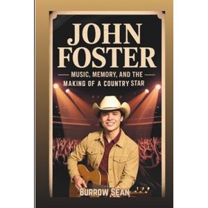 Sean, Burrow John Foster: Music, Memory, And The Making Of A Country Star Sean, Burrow John Foster: Music, Memory, And The Making Of A Country Star