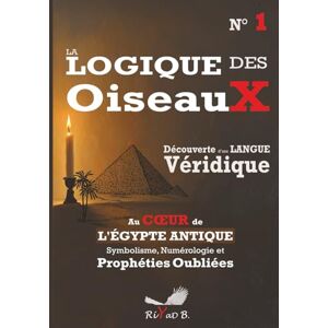 B., Riyad La Logique des Oiseaux, une Langue Véridique N° 1: Au cœur de l'Égypte Antique Symbolisme Numérologie et Prophéties Oubliées: Au coeur de l'Égypte ... Symbolisme Numérologie et Prophéties Oubliées B., Riyad La Logique des Oiseaux, une Langue Véridique N° 1: Au cœur de l'Égypte Antique Symbolisme Numérologie et Prophéties Oubliées: Au coeur de l'Égypte ... Symbolisme Numérologie et Prophéties Oubliées