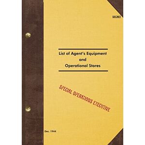 Executive, Special Operations SECRET List of Agent's Equipment and Operational Stores: 1944 Executive, Special Operations SECRET List of Agent's Equipment and Operational Stores: 1944