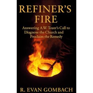Gombach, R. Evan Refiner’s Fire: Answering A.W. Tozer’s Call to Diagnose the Church and Proclaim the Remedy (Pathways of the Deeper Life Series) Gombach, R. Evan Refiner’s Fire: Answering A.W. Tozer’s Call to Diagnose the Church and Proclaim the Remedy (Pathways of the Deeper Life Series)