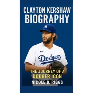 D. Riggs, Nicole CLAYTON KERSHAW BIOGRAPHY: The Journey of a Dodger Icon D. Riggs, Nicole CLAYTON KERSHAW BIOGRAPHY: The Journey of a Dodger Icon