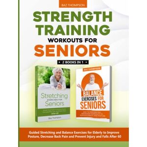 Thompson, Baz Strength Training Workouts for Seniors: 2 Books In 1 Guided Stretching and Balance Exercises for Elderly to Improve Posture, Decrease Back Pain and ... After 60 (Strength Training for Seniors) Thompson, Baz Strength Training Workouts for Seniors: 2 Books In 1 Guided Stretching and Balance Exercises for Elderly to Improve Posture, Decrease Back Pain and ... After 60 (Strength Training for Seniors)