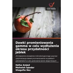 Amjad, Hafsa Dawki promieniowania gamma w celu wydlużenia okresu przydatności jablek: Zmniejszenie obci¿¿enia mikrobiologicznego poprzez optymalizacj¿ dawek ... w celu pokonania barier eksportowych Amjad, Hafsa Dawki promieniowania gamma w celu wydlużenia okresu przydatności jablek: Zmniejszenie obci¿¿enia mikrobiologicznego poprzez optymalizacj¿ dawek ... w celu pokonania barier eksportowych