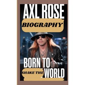 Rolo, Godwin AXL ROSE BIOGRAPHY: Born to Shake the World Rolo, Godwin AXL ROSE BIOGRAPHY: Born to Shake the World