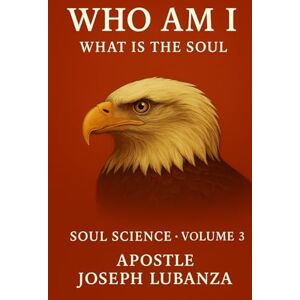 Lubanza, Apôtre Joseph SCIENCE OF THE SOUL: What is the Soul? Volume 3 Lubanza, Apôtre Joseph SCIENCE OF THE SOUL: What is the Soul? Volume 3