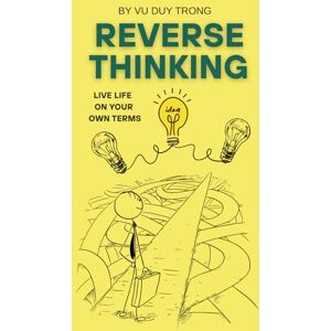 Vu, Duy Trong Reverse Thinking: A guide to living differently in a world that rewards the same. Vu, Duy Trong Reverse Thinking: A guide to living differently in a world that rewards the same.